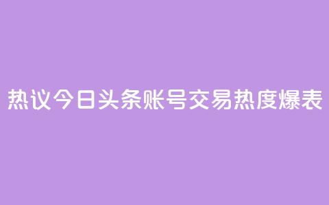 热议：今日头条账号交易热度爆表  第1张