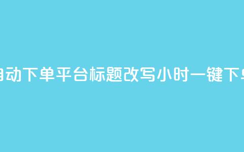 dy24小时自动下单平台标题改写：dy24小时一键下单平台  第1张