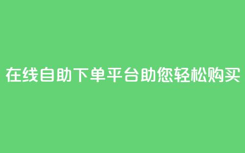 在线qq自助下单平台助您轻松购买  第1张