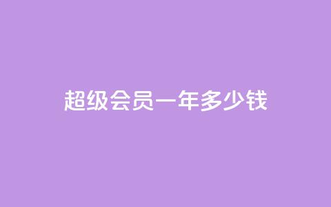 qq超级会员一年多少钱,点赞关注app - 免费领取浏览量网站 抖音怎么放外网链接  第1张
