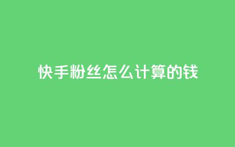 快手粉丝怎么计算的钱 - 快手粉丝数量如何影响收入分析~  第1张