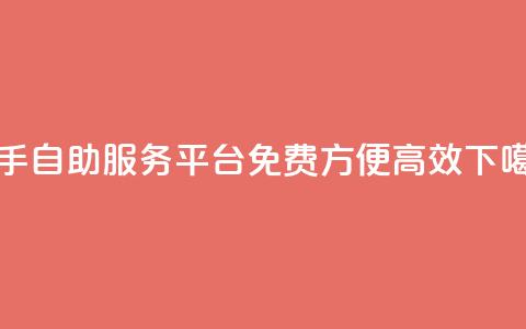 快手自助服务平台：免费、方便、高效  第1张