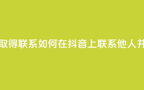 抖音怎么与对方取得联系 - 如何在抖音上联系他人并建立沟通~  第1张