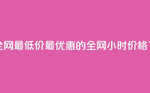 24小时全网最低价(最优惠的全网24小时价格)  第1张