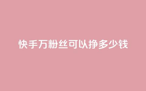 快手11万粉丝可以挣多少钱,一毛一百赞快手业务 - qq访客每天免费获取软件 1块钱1w播放自助下单  第1张
