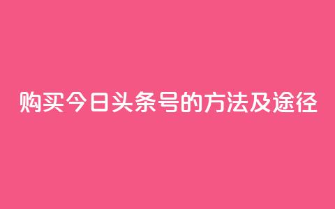 购买今日头条号的方法及途径  第1张