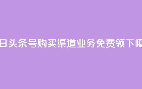 今日头条号购买渠道 - ks业务免费领  第1张