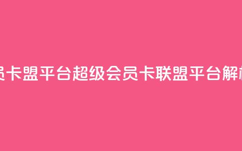 qq超级会员卡盟平台(QQ超级会员卡联盟平台解析)  第1张