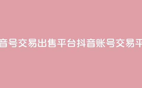 抖音号交易出售平台(抖音账号交易平台)  第1张