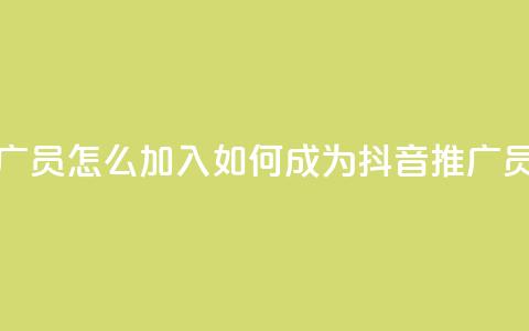 抖音推广员怎么加入 - 如何成为抖音推广员~  第1张