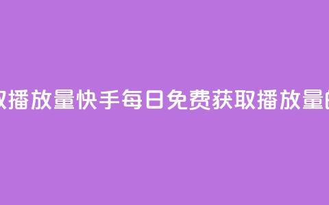快手每日免费领取播放量 - 快手每日免费获取播放量的方法解析!  第1张
