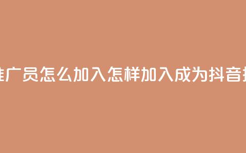 抖音推广员怎么加入(怎样加入成为抖音推广员)  第1张