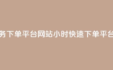 24小时快手业务下单平台网站(24小时快速下单平台网站)  第1张