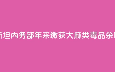 哈萨克斯坦内务部：10年来缴获大麻类毒品230余吨  第1张