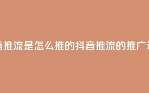 抖音推流是怎么推的(抖音推流的推广策略) 第1张 抖音推流是怎么推的(抖音推流的推广策略) 第1张