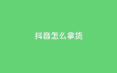 抖音怎么拿货 - 如何在抖音上找到热销商品!  第1张