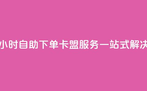 24小时自助下单：卡盟服务一站式解决  第1张