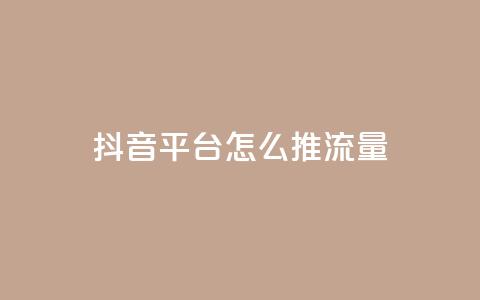 抖音平台怎么推流量 - 抖音平台如何有效提升流量获取技巧~  第1张