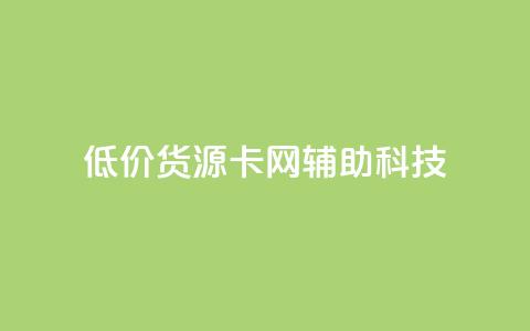 低价货源卡网辅助科技,dy业务粉丝 - 拼多多扫码助力网站 拼多多怎么折扣低  第1张