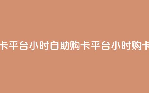 卡盟自助购卡平台24小时(自助购卡平台24小时购卡渠道)  第1张