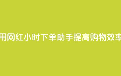 如何利用网红24小时下单助手提高购物效率  第1张