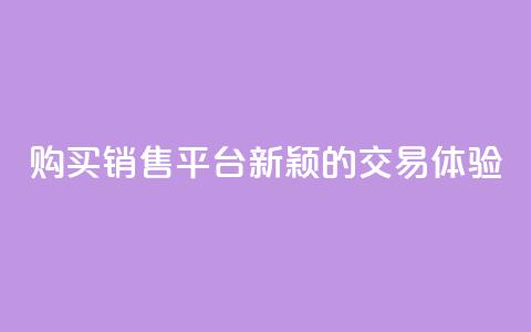 购买销售平台：新颖的交易体验  第1张