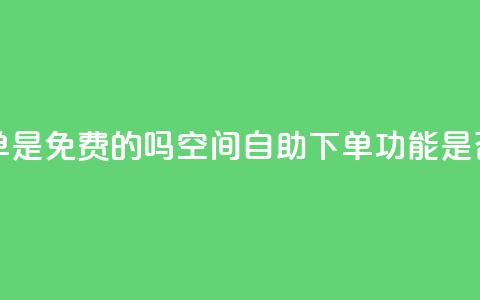 QQ空间业务自助下单是免费的吗 - QQ空间自助下单功能是否收费详解~  第1张
