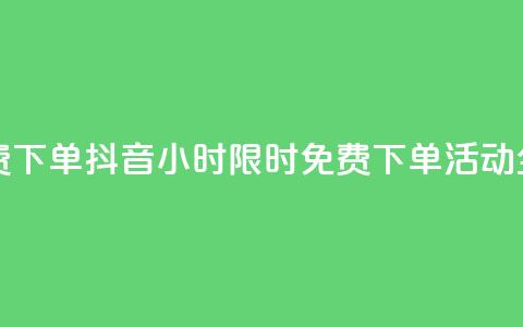 抖音24小时免费下单 - 抖音24小时限时免费下单活动全攻略!  第1张