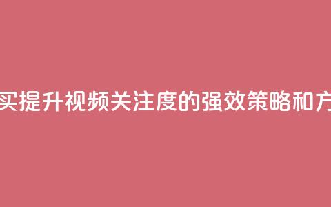 播放量下单购买 - 提升视频关注度的强效策略和方法分享!  第1张