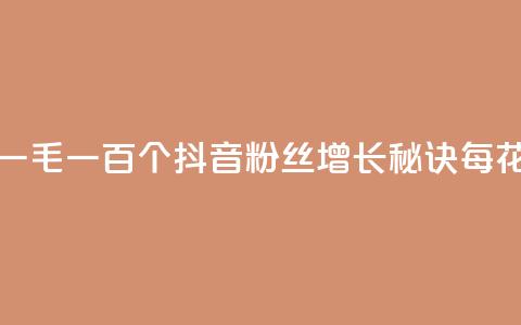 抖音涨粉一毛一百个(抖音粉丝增长秘诀，每花一毛就多100)  第1张