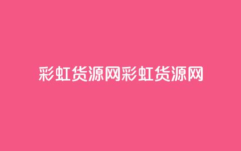 彩虹货源网(彩虹货源网 - 货源丰富)  第1张