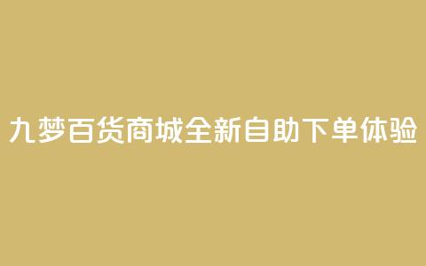 九梦百货商城全新自助下单体验  第1张