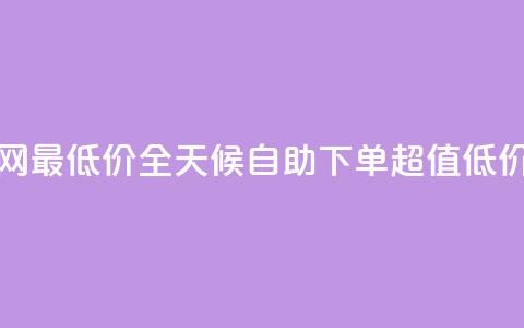 24小时自助下单全网最低价 - 全天候自助下单 超值低价一网打尽~  第1张