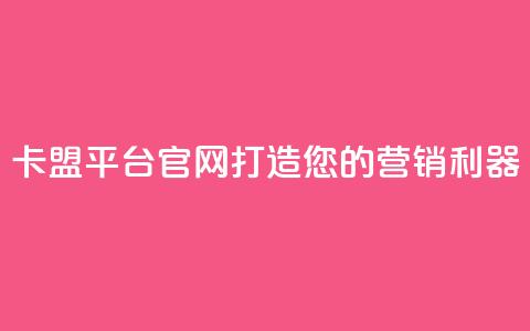 卡盟平台官网：打造您的营销利器  第1张