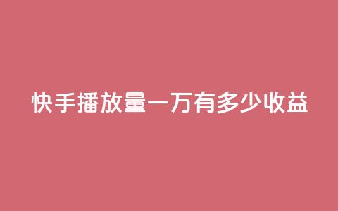 快手播放量一万有多少收益 - 快手播放量达一万能带来多少收益~  第1张