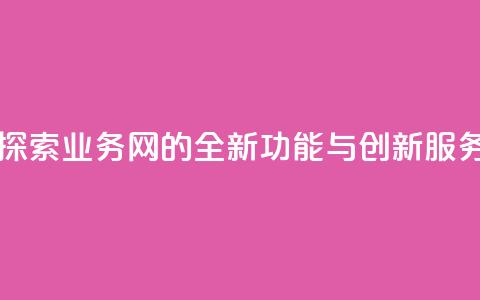 qq业务网 - 探索QQ业务网的全新功能与创新服务~  第1张