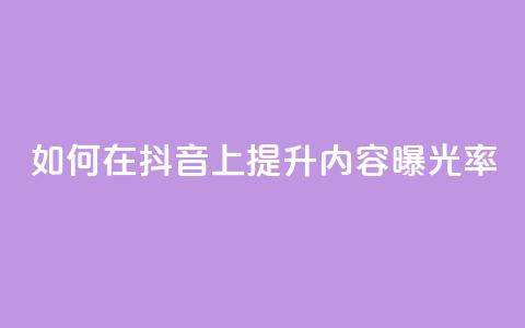 如何在抖音上提升内容曝光率？  第1张