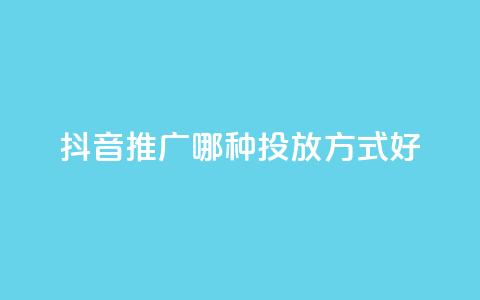 抖音推广哪种投放方式好,抖音快手挂机托管平台 - 抖音低价下单网站 qq主页点赞怎么关闭  第1张