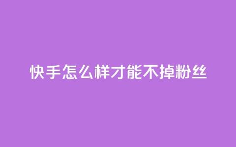 快手怎么样才能不掉粉丝,抖音秒赞云商城 - 快手点赞粉丝 dy评论点赞充值24小时到账  第1张