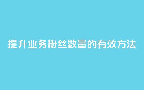提升dy业务粉丝数量的有效方法  第1张