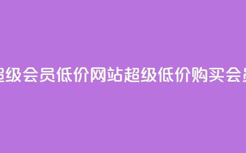qq超级会员低价网站(超级低价购买QQ会员)  第1张