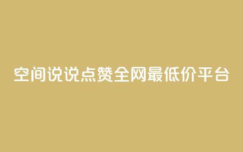 空间说说点赞全网最低价平台 - 全网最低价平台	，点赞空间说说，惊喜享不停!  第1张