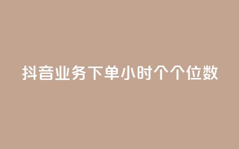 抖音业务下单24小时个个位数 - 抖音业务24小时内下单数字个位优惠！  第1张