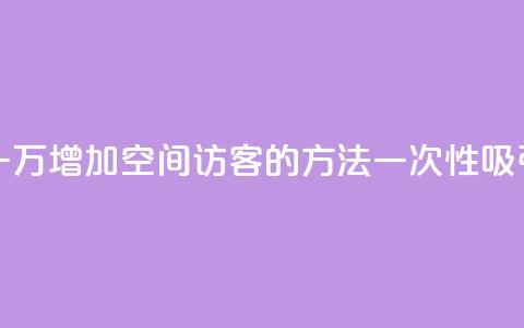 qq空间访客一块一万 - 增加QQ空间访客的方法一次性吸引一万人~  第1张