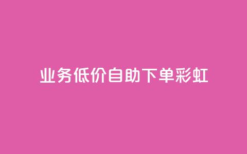 dy业务低价自助下单彩虹 - 便捷自助下单：彩虹dy业务超低价格~  第1张