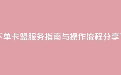 自助下单卡盟服务指南与操作流程分享  第1张