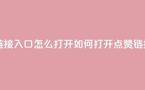点赞链接入口怎么打开(如何打开点赞链接入口)  第1张