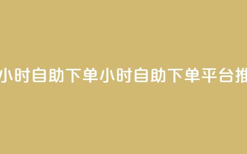 dy下单平台 24小时自助下单(24小时自助下单平台推荐)  第1张