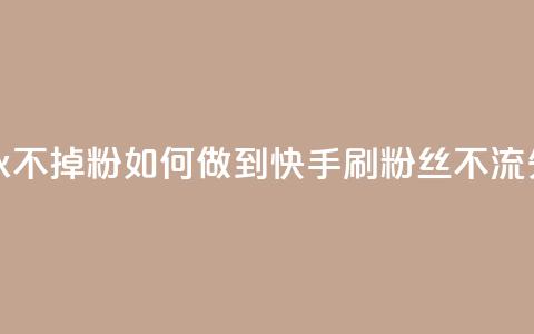 快手刷永不掉粉 - 如何做到快手刷粉丝不流失~  第1张