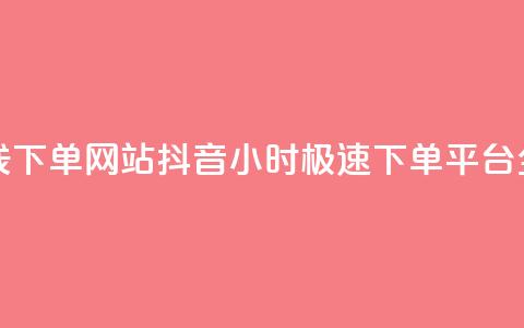 抖音24小时在线下单网站 - 抖音24小时极速下单平台全解析！  第1张